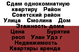 Сдам однокомнатную квартиру › Район ­ Советский район › Улица ­ Смолина › Дом ­ 52 › Этажность дома ­ 7 › Цена ­ 9 200 - Бурятия респ., Улан-Удэ г. Недвижимость » Квартиры аренда   